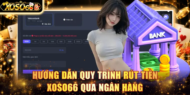 Hướng dẫn quy trình rút tiền Xoso66 trực tiếp về ngân hàng