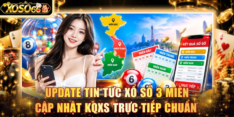 Update tin tức xổ số 3 miền cập nhật KQXS trực tiếp chuẩn xác 